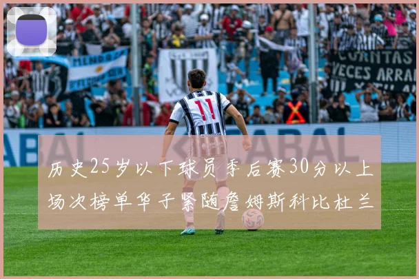 历史25岁以下球员季后赛30分以上场次榜单华子紧随詹姆斯科比杜兰特之后