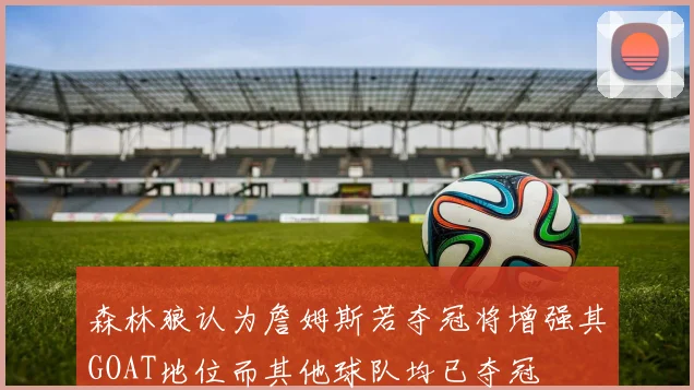 森林狼认为詹姆斯若夺冠将增强其GOAT地位而其他球队均已夺冠