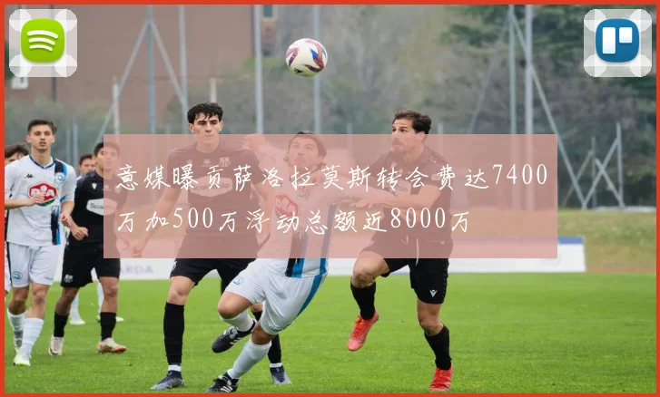 意媒曝贡萨洛拉莫斯转会费达7400万加500万浮动总额近8000万