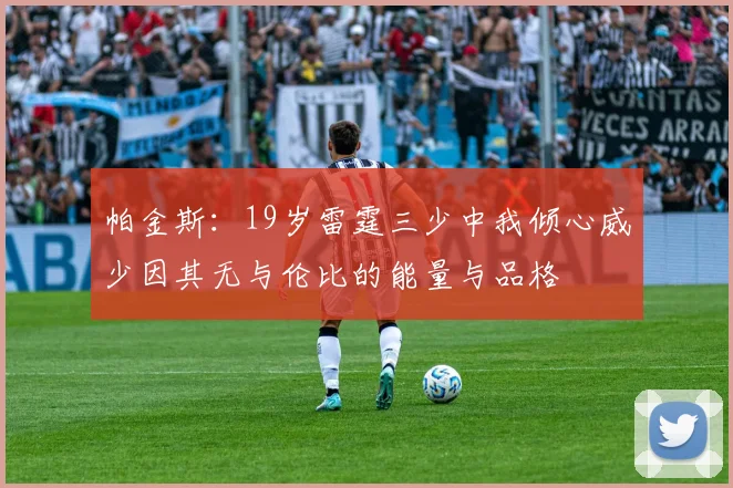 帕金斯：19岁雷霆三少中我倾心威少因其无与伦比的能量与品格